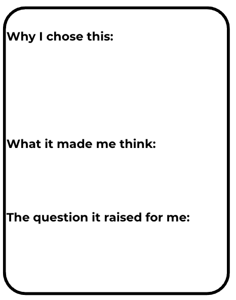 Blank worksheet with rounded border and three prompts: Why I chose this, What it made me think, The question it raised for me.